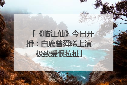 《临江仙》今日开播：白鹿曾舜晞上演极致爱恨拉扯