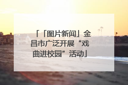 「图片新闻」金昌市广泛开展“戏曲进校园”活动