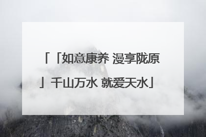 「如意康养 漫享陇原」千山万水 就爱天水