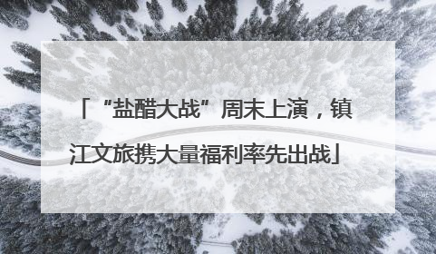 “盐醋大战”周末上演，镇江文旅携大量福利率先出战