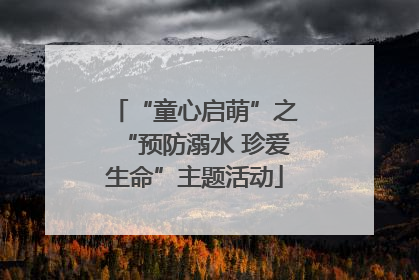 “童心启萌”之“预防溺水 珍爱生命”主题活动