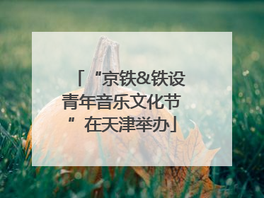“京铁&铁设青年音乐文化节”在天津举办