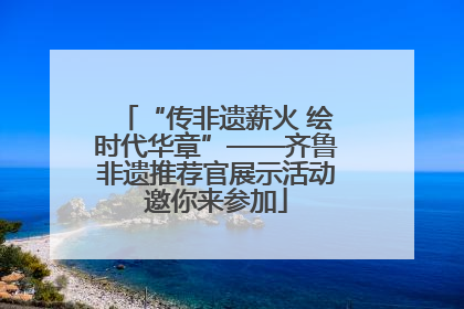 “传非遗薪火 绘时代华章”——齐鲁非遗推荐官展示活动邀你来参加