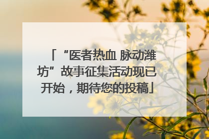 “医者热血 脉动潍坊”故事征集活动现已开始，期待您的投稿