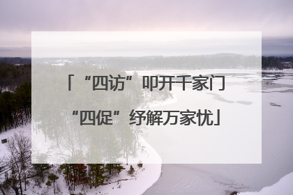 “四访”叩开千家门“四促”纾解万家忧