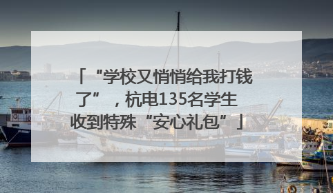 “学校又悄悄给我打钱了”，杭电135名学生收到特殊“安心礼包”