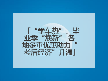 “学车热”、毕业季“焕新” 各地多重优惠助力“考后经济”升温