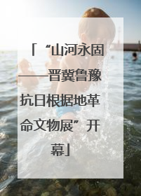 “山河永固——晋冀鲁豫抗日根据地革命文物展”开幕