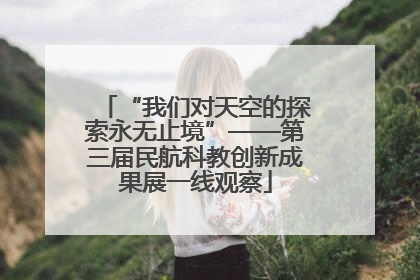 “我们对天空的探索永无止境”——第三届民航科教创新成果展一线观察