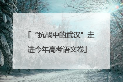 “抗战中的武汉”走进今年高考语文卷