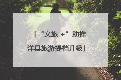 “文旅 +”助推洋县旅游提档升级