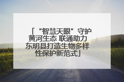 “智慧天眼”守护黄河生态 联通助力东明县打造生物多样性保护新范式