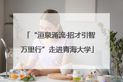 “洹泉涌流·招才引智万里行”走进青海大学