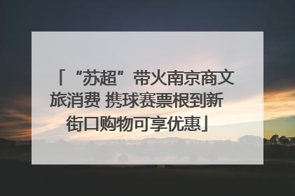 “苏超”带火南京商文旅消费 携球赛票根到新街口购物可享优惠