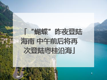 “蝴蝶”昨夜登陆海南 中午前后将再次登陆粤桂沿海
