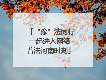 “豫”法同行 一起进入网络普法河南时刻