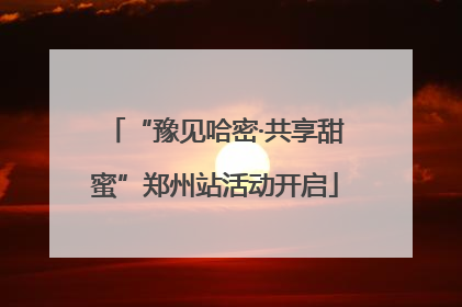 “豫见哈密·共享甜蜜”郑州站活动开启