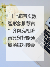 “超写实数智形象推荐官”齐风亮相济南具身智能领域场景对接会