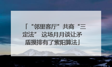 “邻里客厅”共商“三定法” 这场月月谈让矛盾摸排有了紫阳算法