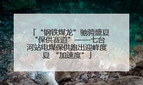 “钢铁煤龙”驰骋盛夏 “保供赛道”——七台河站电煤保供跑出迎峰度夏 “加速度”