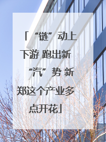 “链”动上下游 跑出新“汽”势 新郑这个产业多点开花