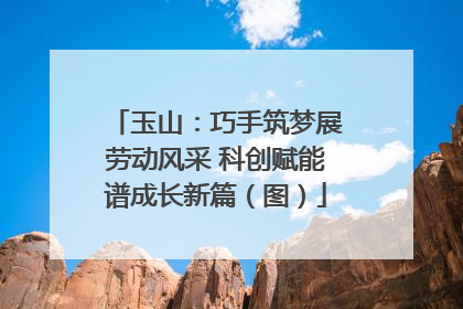 玉山：巧手筑梦展劳动风采 科创赋能谱成长新篇（图）