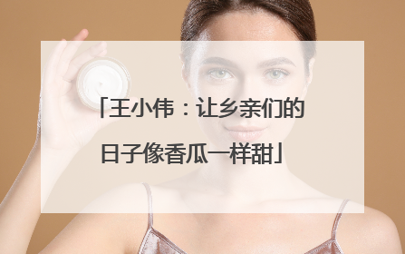 王小伟：让乡亲们的日子像香瓜一样甜