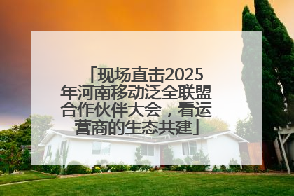 现场直击2025年河南移动泛全联盟合作伙伴大会，看运营商的生态共建