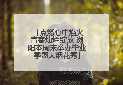 点燃心中焰火 青春灿烂绽放 浏阳本周末举办毕业季盛大烟花秀