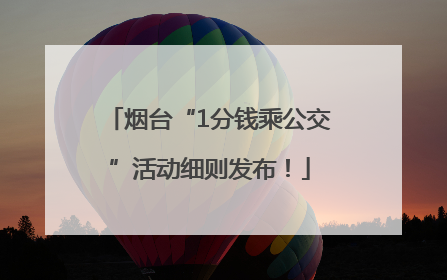 烟台“1分钱乘公交”活动细则发布！
