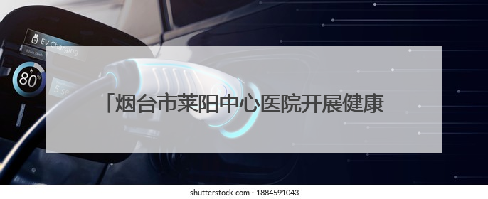烟台市莱阳中心医院开展健康义诊暨普法宣传志愿服务活动