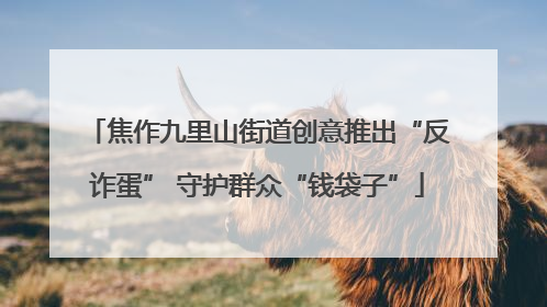 焦作九里山街道创意推出“反诈蛋” 守护群众“钱袋子”