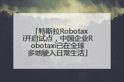 特斯拉Robotaxi开启试点，中国企业Robotaxi已在全球多地驶入日常生活
