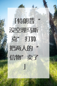 特朗普“没空理马斯克” 打算把两人的“信物”卖了
