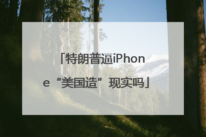 特朗普逼iPhone“美国造”现实吗