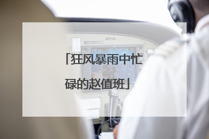 狂风暴雨中忙碌的赵值班