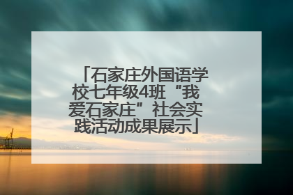 石家庄外国语学校七年级4班“我爱石家庄”社会实践活动成果展示