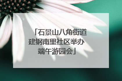 石景山八角街道建钢南里社区举办端午游园会