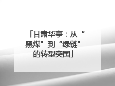 甘肃华亭：从“黑煤”到“绿链”的转型突围