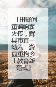 田野间童谣响薪火传，辉县市直一幼六一游园重构乡土教育新范式