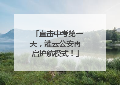 直击中考第一天，灌云公安再启护航模式！