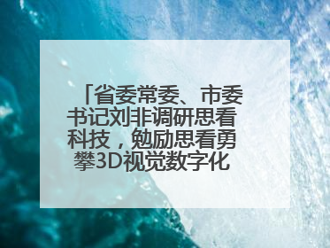 省委常委、市委书记刘非调研思看科技，勉励思看勇攀3D视觉数字化科技高峰
