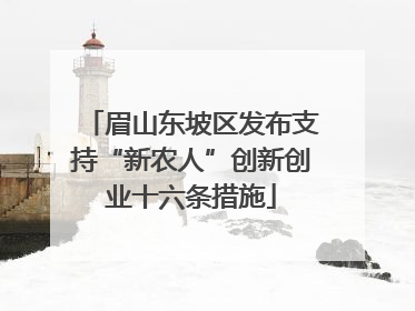 眉山东坡区发布支持“新农人”创新创业十六条措施