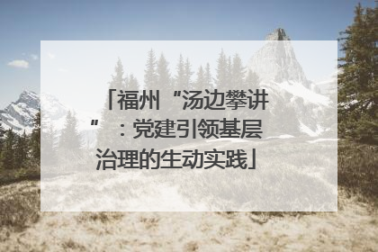福州“汤边攀讲”：党建引领基层治理的生动实践