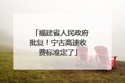 福建省人民政府批复！宁古高速收费标准定了