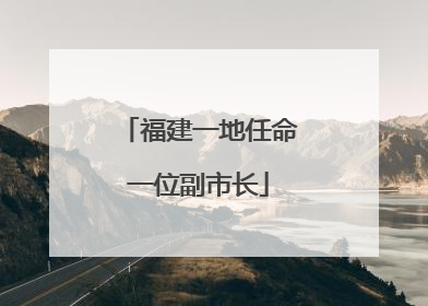 福建一地任命一位副市长