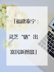 福建泰宁：灵芝“链”出富民新图景