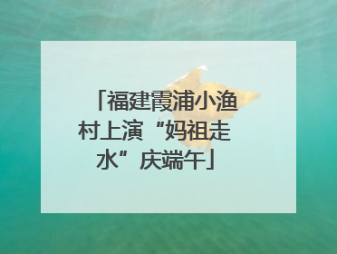 福建霞浦小渔村上演“妈祖走水”庆端午