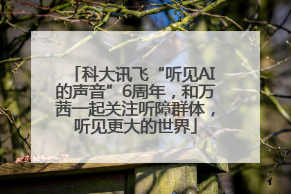 科大讯飞“听见AI的声音”6周年，和万茜一起关注听障群体，听见更大的世界