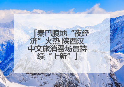 秦巴腹地“夜经济”火热 陕西汉中文旅消费场景持续“上新”